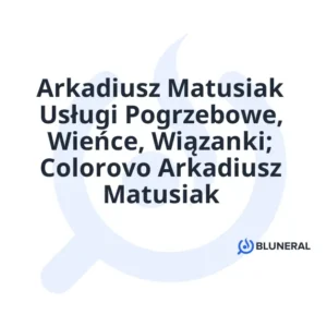 Arkadiusz Matusiak Usługi Pogrzebowe, Wieńce, Wiązanki; Colorovo Arkadiusz Matusiak