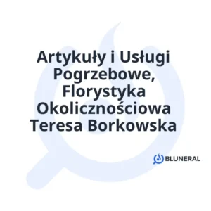 Artykuły i Usługi Pogrzebowe, Florystyka Okolicznościowa Teresa Borkowska