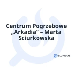 Centrum Pogrzebowe „Arkadia” – Marta Sciurkowska