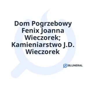 Dom Pogrzebowy Fenix Joanna Wieczorek; Kamieniarstwo J.D. Wieczorek