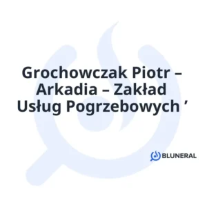 Grochowczak Piotr – Arkadia – Zakład Usług Pogrzebowych ’