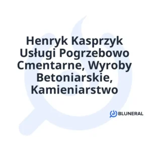 Henryk Kasprzyk Usługi Pogrzebowo Cmentarne, Wyroby Betoniarskie, Kamieniarstwo