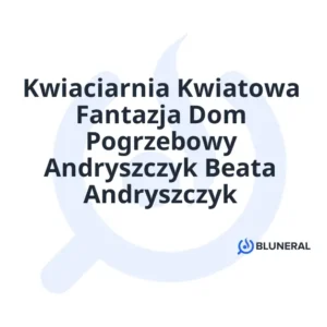 Kwiaciarnia Kwiatowa Fantazja Dom Pogrzebowy Andryszczyk Beata Andryszczyk