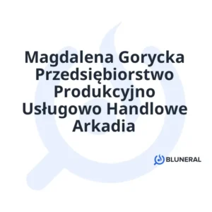 Magdalena Gorycka Przedsiębiorstwo Produkcyjno Usługowo Handlowe Arkadia