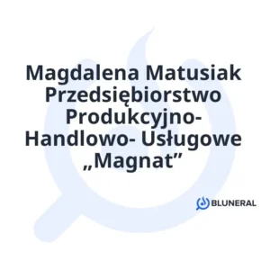 Magdalena Matusiak Przedsiębiorstwo Produkcyjno- Handlowo- Usługowe „Magnat”