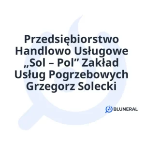 Przedsiębiorstwo Handlowo Usługowe „Sol – Pol” Zakład Usług Pogrzebowych Grzegorz Solecki