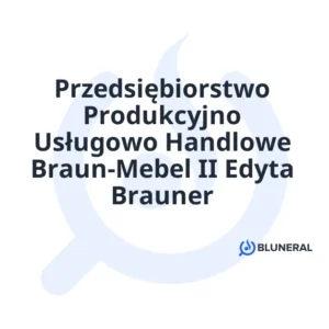 Przedsiębiorstwo Produkcyjno Usługowo Handlowe Braun-Mebel II Edyta Brauner